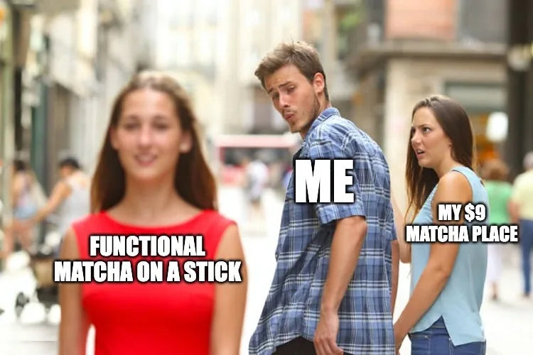 Meme: Distracted boyfriend. Me looking at functional matcha on a stick, away from my nine dollar matcha place
